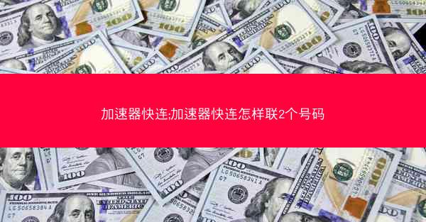 加速器快连;加速器快连怎样联2个号码