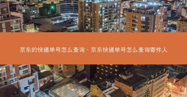京东的快递单号怎么查询、京东快递单号怎么查询寄件人