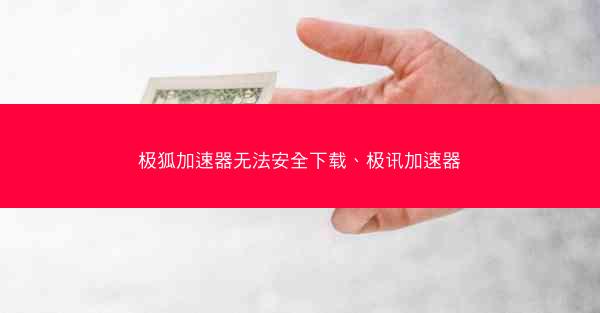 极狐加速器无法安全下载、极讯加速器
