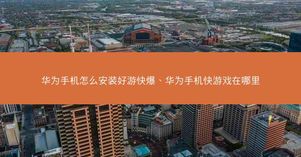 华为手机怎么安装好游快爆、华为手机快游戏在哪里