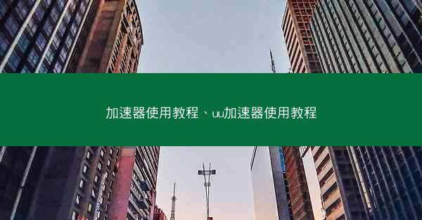 加速器使用教程、uu加速器使用教程