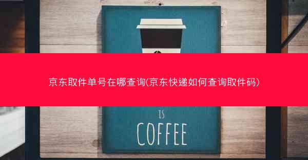 京东取件单号在哪查询(京东快递如何查询取件码)