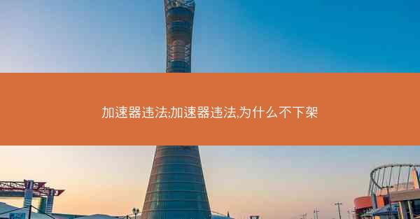 加速器违法;加速器违法,为什么不下架