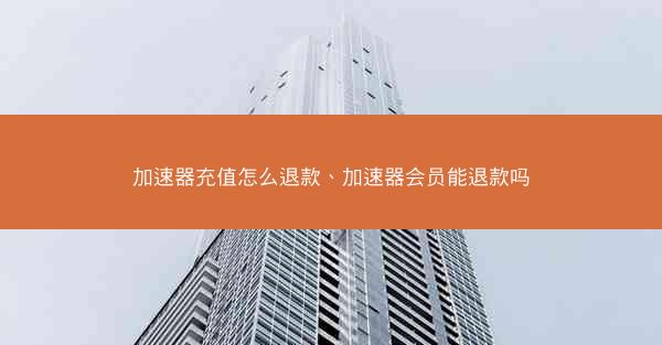 加速器充值怎么退款、加速器会员能退款吗