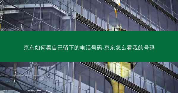 京东如何看自己留下的电话号码-京东怎么看我的号码