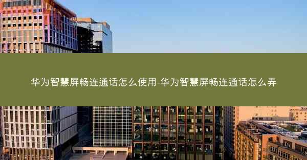 华为智慧屏畅连通话怎么使用-华为智慧屏畅连通话怎么弄