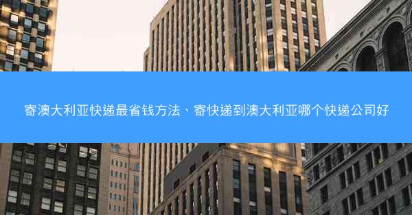 寄澳大利亚快递最省钱方法、寄快递到澳大利亚哪个快递公司好