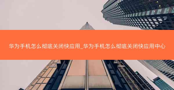 华为手机怎么彻底关闭快应用_华为手机怎么彻底关闭快应用中心