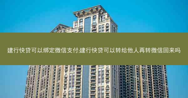 建行快贷可以绑定微信支付;建行快贷可以转给他人再转微信回来吗