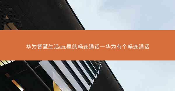 华为智慧生活app里的畅连通话—华为有个畅连通话