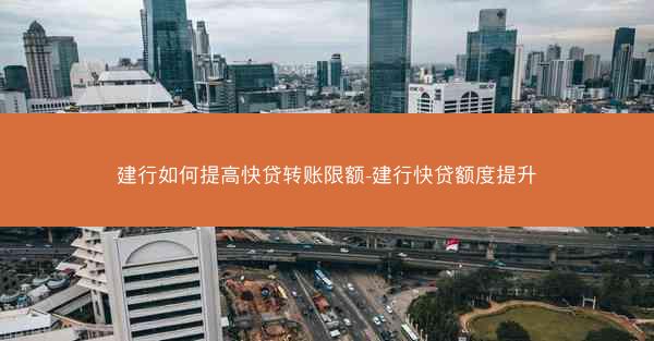 建行如何提高快贷转账限额-建行快贷额度提升