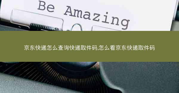 京东快递怎么查询快递取件码,怎么看京东快递取件码