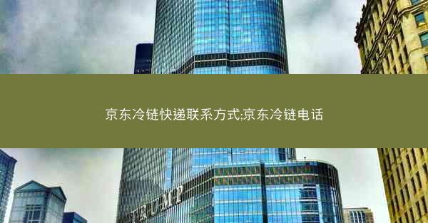 京东冷链快递联系方式;京东冷链电话 京东冷链快递联系方式;京东冷链电话