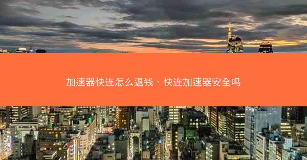 加速器快连怎么退钱、快连加速器安全吗
