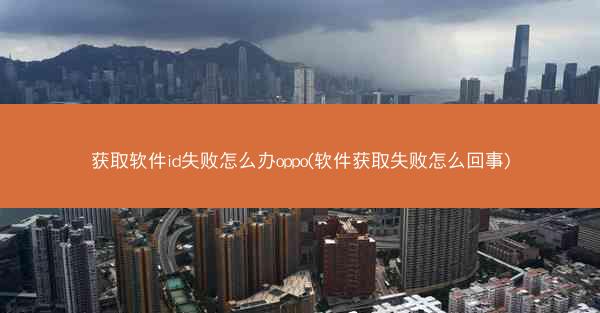 获取软件id失败怎么办oppo(软件获取失败怎么回事)