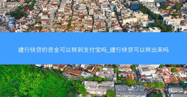 建行快贷的资金可以转到支付宝吗_建行快贷可以转出来吗