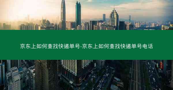 京东上如何查找快递单号-京东上如何查找快递单号电话