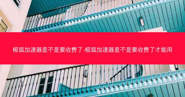 极狐加速器是不是要收费了-极狐加速器是不是要收费了才能用