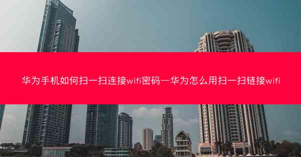 华为手机如何扫一扫连接wifi密码—华为怎么用扫一扫链接wifi