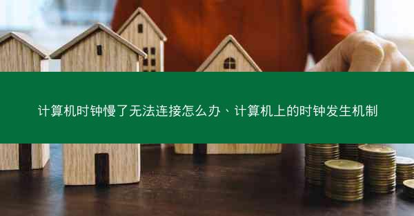 计算机时钟慢了无法连接怎么办、计算机上的时钟发生机制