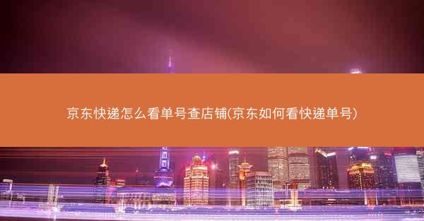 京东快递怎么看单号查店铺(京东如何看快递单号)