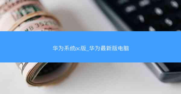 华为系统pc版_华为最新版电脑