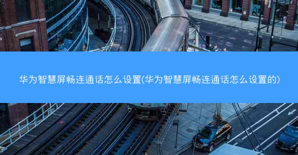 华为智慧屏畅连通话怎么设置(华为智慧屏畅连通话怎么设置的)