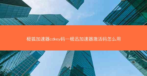 极狐加速器cdkey码—极迅加速器激活码怎么用