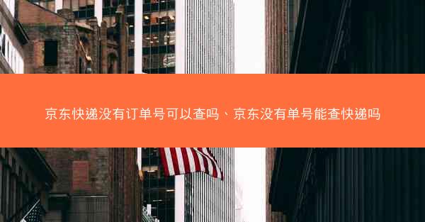 京东快递没有订单号可以查吗、京东没有单号能查快递吗