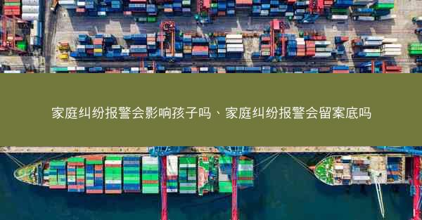 家庭纠纷报警会影响孩子吗、家庭纠纷报警会留案底吗