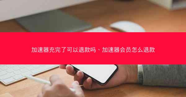 加速器充完了可以退款吗、加速器会员怎么退款