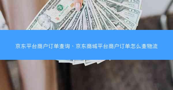 京东平台商户订单查询、京东商城平台商户订单怎么查物流