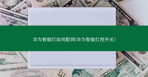 华为智能灯如何配网(华为智能灯控开关)