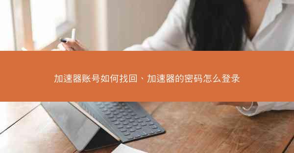 加速器账号如何找回、加速器的密码怎么登录