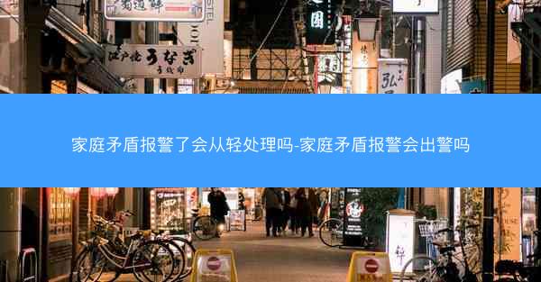 家庭矛盾报警了会从轻处理吗-家庭矛盾报警会出警吗