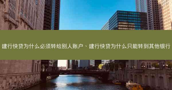 建行快贷为什么必须转给别人账户、建行快贷为什么只能转到其他银行