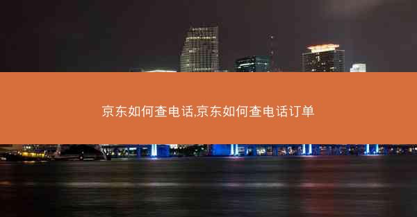 京东如何查电话,京东如何查电话订单