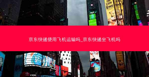 京东快递使用飞机运输吗_京东快递坐飞机吗 京东快递使用飞机运输吗_京东快递坐飞机吗