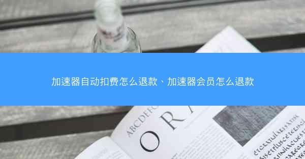 加速器自动扣费怎么退款、加速器会员怎么退款