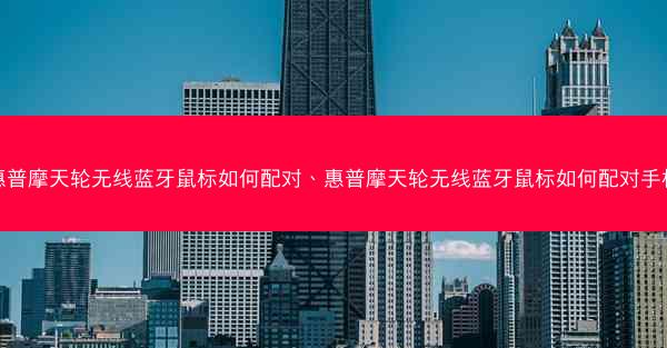惠普摩天轮无线蓝牙鼠标如何配对、惠普摩天轮无线蓝牙鼠标如何配对手机