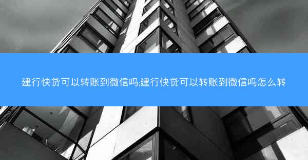 建行快贷可以转账到微信吗;建行快贷可以转账到微信吗怎么转