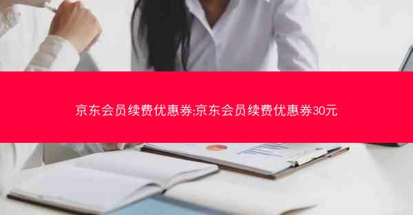 京东会员续费优惠券;京东会员续费优惠券30元