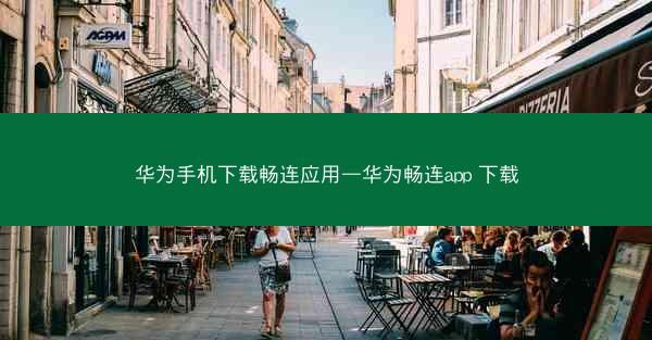 华为手机下载畅连应用—华为畅连app 下载