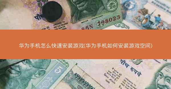 华为手机怎么快速安装游戏(华为手机如何安装游戏空间)