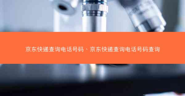 京东快递查询电话号码、京东快递查询电话号码查询