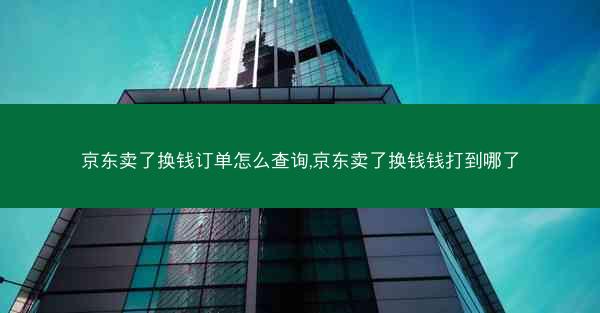 京东卖了换钱订单怎么查询,京东卖了换钱钱打到哪了