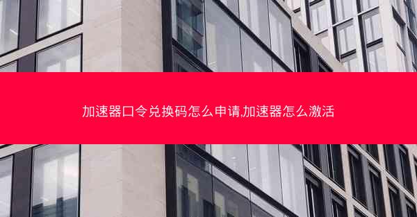 加速器口令兑换码怎么申请,加速器怎么激活