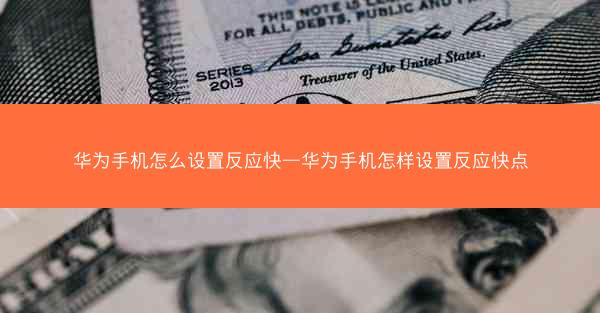 华为手机怎么设置反应快—华为手机怎样设置反应快点