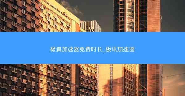 极狐加速器免费时长_极讯加速器