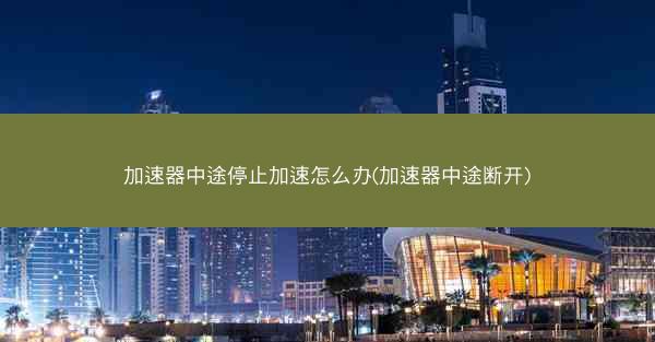 加速器中途停止加速怎么办(加速器中途断开)